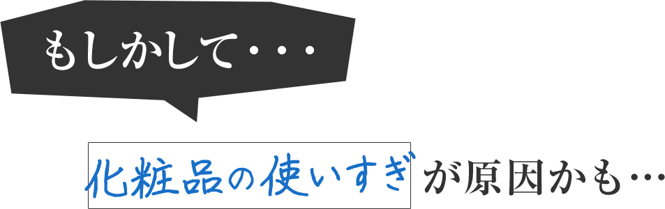 もしかして、化粧品の使いすぎが原因かも