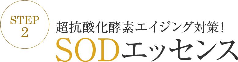 step2 超抗酸化酵素エイジング対策!SODエッセンス