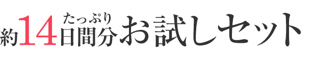 たっぷり約14日間分お試しセット