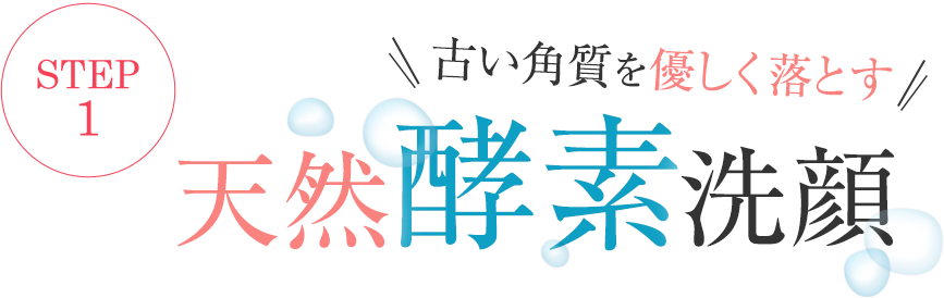 step1 古い角質を優しく落とす 天然酵素洗顔