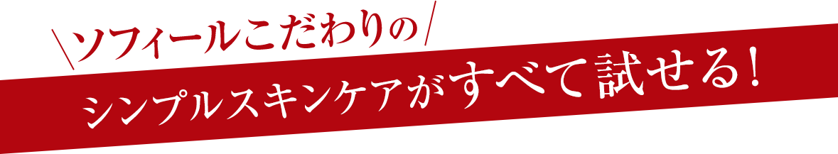ソフィールこだわりのシンプルスキンケアがすべて試せる!