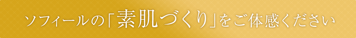 ソフィールの「素肌づくり」をご体感ください